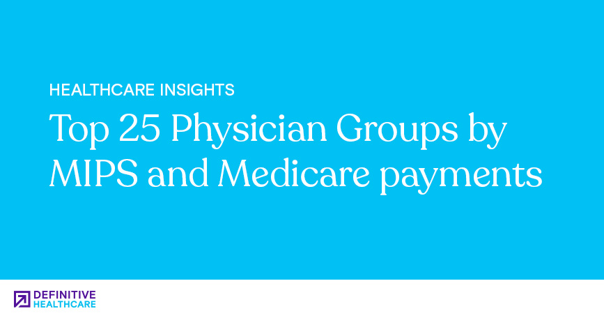 Top 25 Physician Groups by MIPS and Medicare Payments | Definitive ...