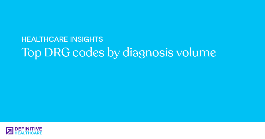 Top DRG codes by diagnosis volume | Definitive Healthcare